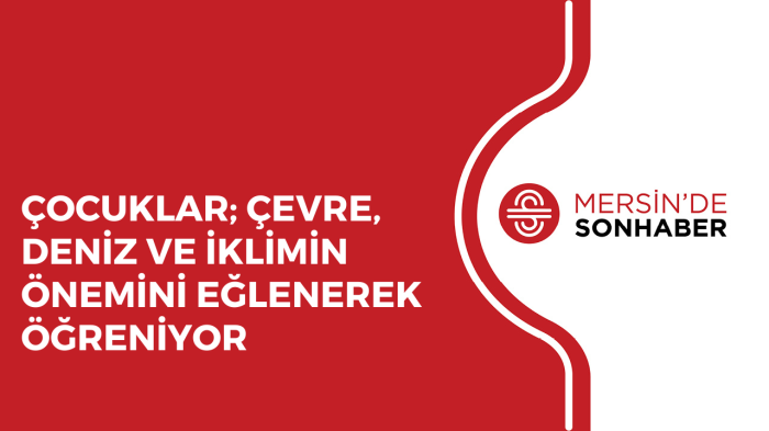 ÇOCUKLAR; ÇEVRE, DENİZ VE İKLİMİN ÖNEMİNİ EĞLENEREK ÖĞRENİYOR