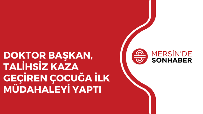 DOKTOR BAŞKAN, TALİHSİZ KAZA GEÇİREN ÇOCUĞA İLK MÜDAHALEYİ YAPTI