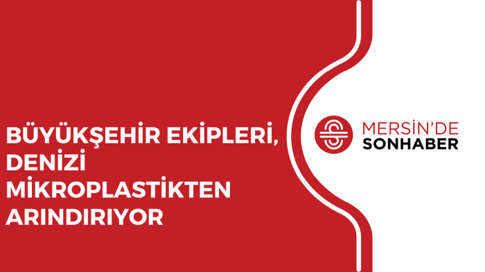 BÜYÜKŞEHİR EKİPLERİ, DENİZİ MİKROPLASTİKTEN ARINDIRIYOR