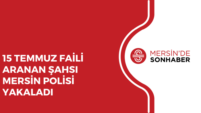 15 TEMMUZ FAİLİ ARANAN ŞAHSI MERSİN POLİSİ YAKALADI