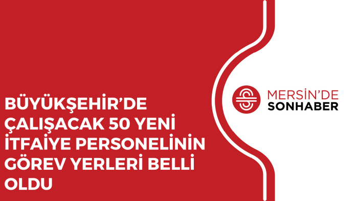 BÜYÜKŞEHİR’DE ÇALIŞACAK 50 YENİ İTFAİYE PERSONELİNİN GÖREV YERLERİ BELLİ OLDU