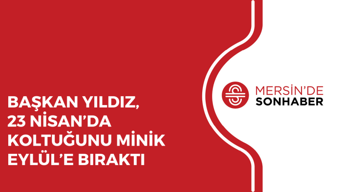 BAŞKAN YILDIZ, 23 NİSAN’DA KOLTUĞUNU MİNİK EYLÜL’E BIRAKTI