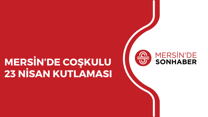 MERSİN’DE COŞKULU 23 NİSAN KUTLAMASI