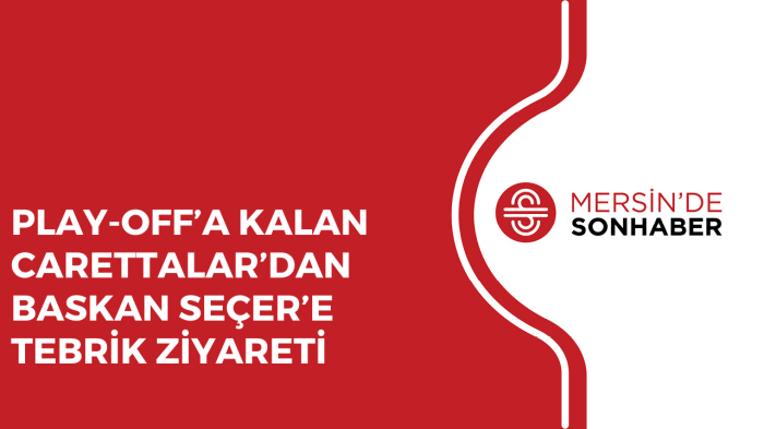 PLAY OFF’A KALAN CARETTALAR’DAN BASKAN SEÇER’E TEBRİK ZİYARETİ