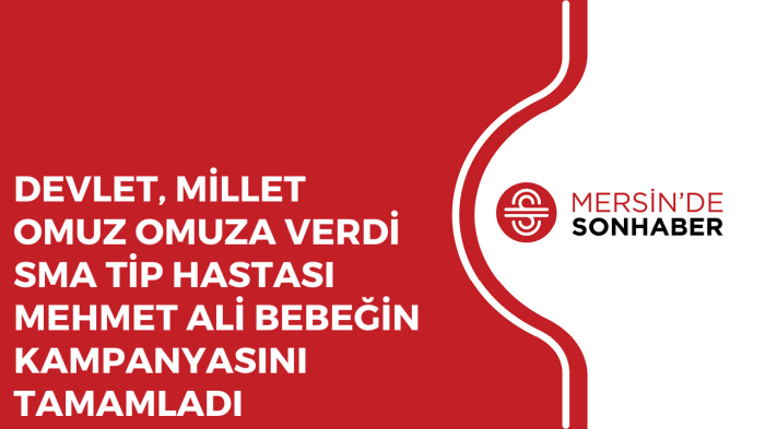 DEVLET, MİLLET OMUZ OMUZA VERDİ SMA TİP HASTASI MEHMET ALİ BEBEĞİN KAMPANYASINI TAMAMLADI