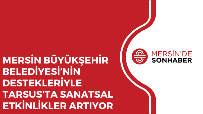 MERSİN BÜYÜKŞEHİR BELEDİYESİ’NİN DESTEKLERİYLE TARSUS’TA SANATSAL ETKİNLİKLER ARTIYOR