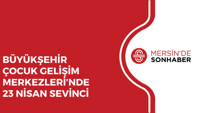 BÜYÜKŞEHİR ÇOCUK GELİŞİM MERKEZLERİ’NDE 23 NİSAN SEVİNCİ