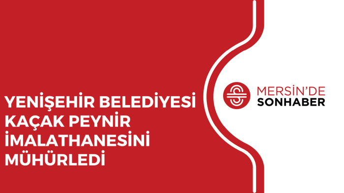 YENİŞEHİR BELEDİYESİ KAÇAK PEYNİR İMALATHANESİNİ MÜHÜRLEDİ