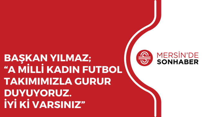 BAŞKAN YILMAZ; “A MİLLİ KADIN FUTBOL TAKIMIMIZLA GURUR DUYUYORUZ. İYİ Kİ VARSINIZ”