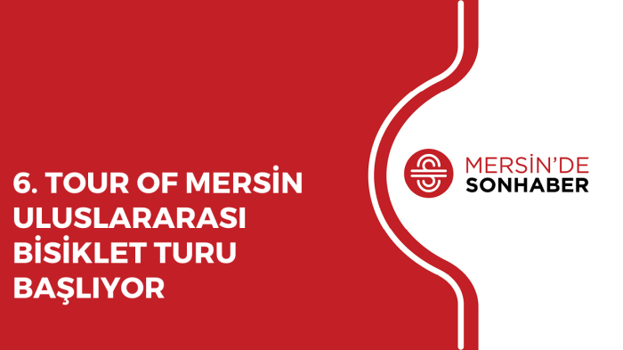 6 TOUR OF MERSİN ULUSLARARASI BİSİKLET TURU BAŞLIYOR