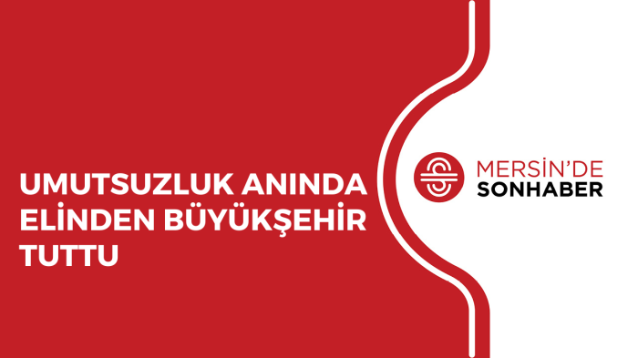 UMUTSUZLUK ANINDA ELİNDEN BÜYÜKŞEHİR TUTTU