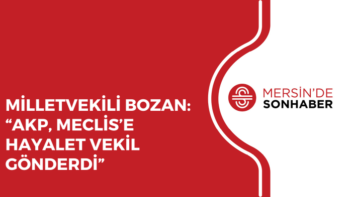 MİLLETVEKİLİ BOZAN: “AKP, MECLİS’E HAYALET VEKİL GÖNDERDİ”