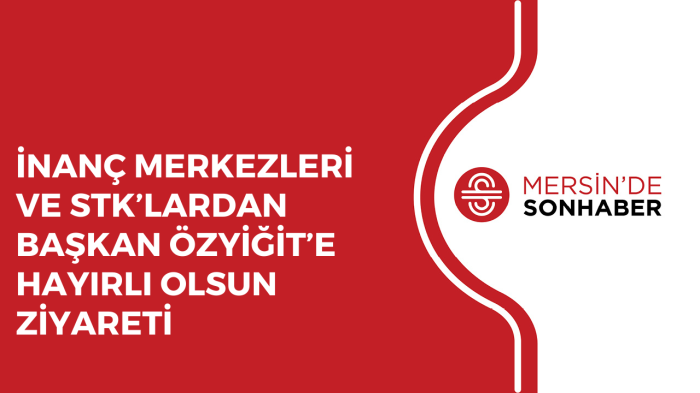 İNANÇ MERKEZLERİ VE STK’LARDAN BAŞKAN ÖZYİĞİT’E HAYIRLI OLSUN ZİYARETİ