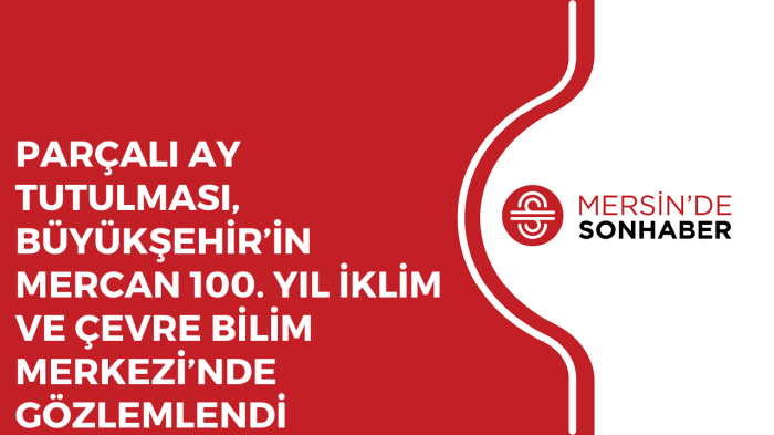 PARÇALI AY TUTULMASI, BÜYÜKŞEHİR’İN MERCAN 100 YIL İKLİM VE ÇEVRE BİLİM MERKEZİ’NDE GÖZLEMLENDİ