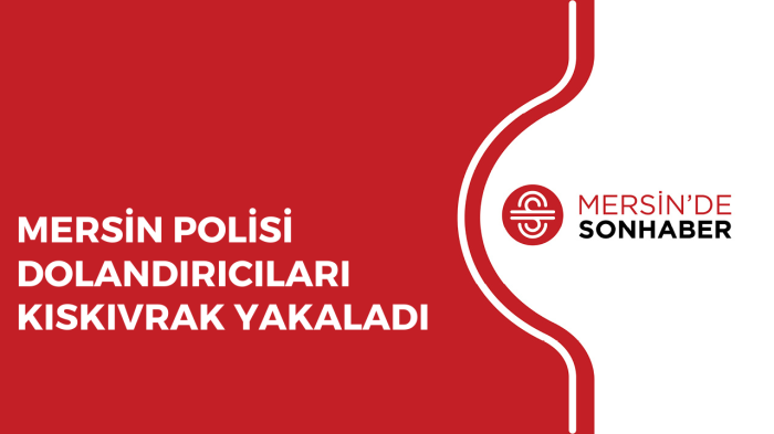 MERSİN POLİSİ DOLANDIRICILARI KISKIVRAK YAKALADI