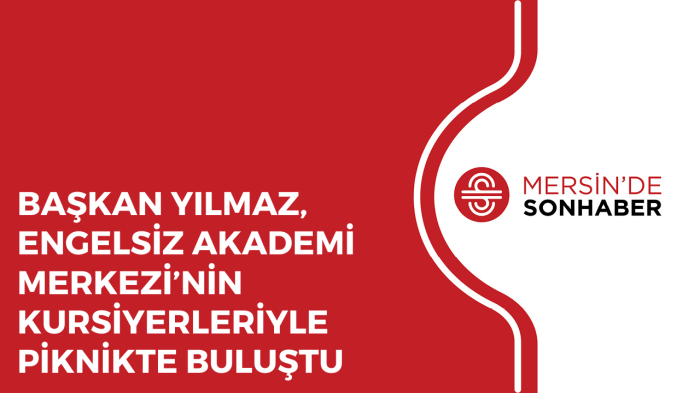 BAŞKAN YILMAZ, ENGELSİZ AKADEMİ MERKEZİ’NİN KURSİYERLERİYLE PİKNİKTE BULUŞTU