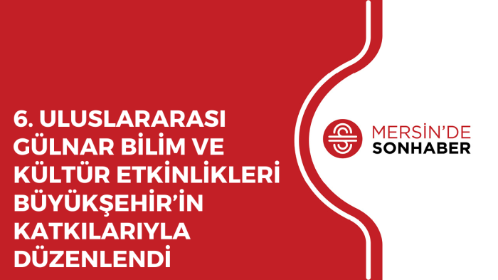 6 ULUSLARARASI GÜLNAR BİLİM VE KÜLTÜR ETKİNLİKLERİ BÜYÜKŞEHİR’İN KATKILARIYLA DÜZENLENDİ