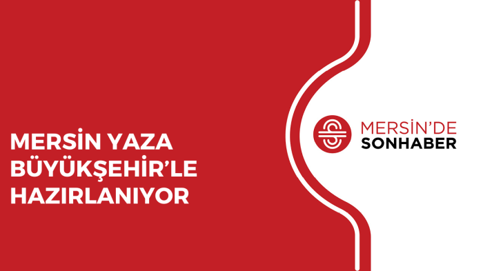 MERSİN YAZA BÜYÜKŞEHİR’LE HAZIRLANIYOR