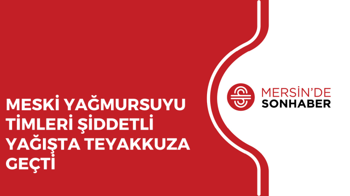 MESKİ YAĞMURSUYU TİMLERİ ŞİDDETLİ YAĞIŞTA TEYAKKUZA GEÇTİ