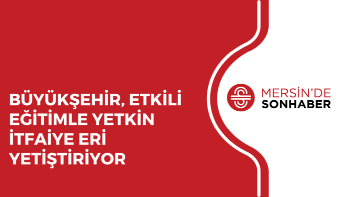 BÜYÜKŞEHİR, ETKİLİ EĞİTİMLE YETKİN İTFAİYE ERİ YETİŞTİRİYOR