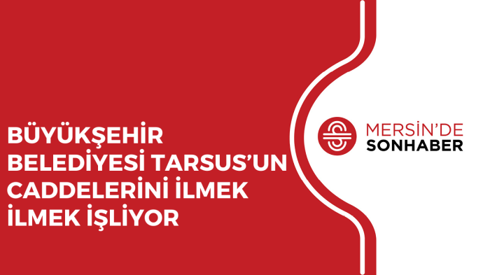 BÜYÜKŞEHİR BELEDİYESİ TARSUS’UN CADDELERİNİ İLMEK İLMEK İŞLİYOR