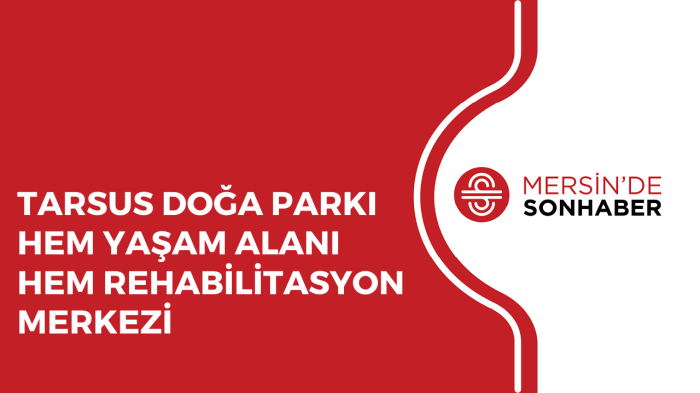 TARSUS DOĞA PARKI HEM YAŞAM ALANI HEM REHABİLİTASYON MERKEZİ