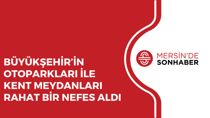 BÜYÜKŞEHİR’İN OTOPARKLARI İLE KENT MEYDANLARI RAHAT BİR NEFES ALDI