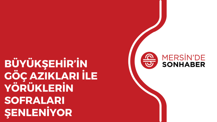 BÜYÜKŞEHİR’İN GÖÇ AZIKLARI İLE YÖRÜKLERİN SOFRALARI ŞENLENİYOR