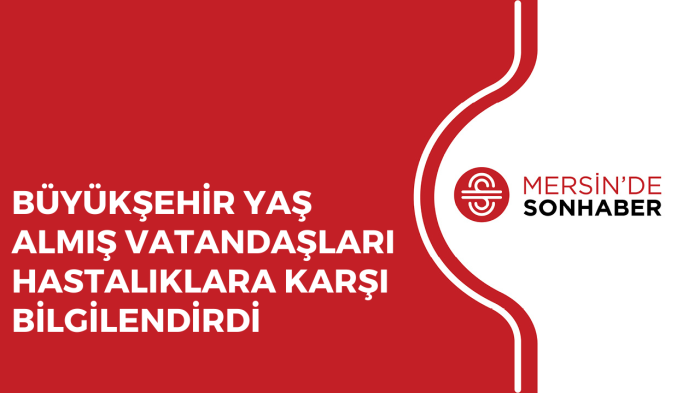 BÜYÜKŞEHİR YAŞ ALMIŞ VATANDAŞLARI HASTALIKLARA KARŞI BİLGİLENDİRDİ