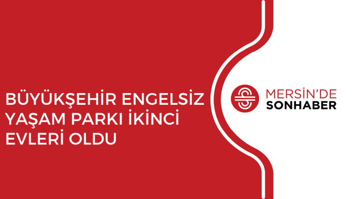 BÜYÜKŞEHİR ENGELSİZ YAŞAM PARKI İKİNCİ EVLERİ OLDU