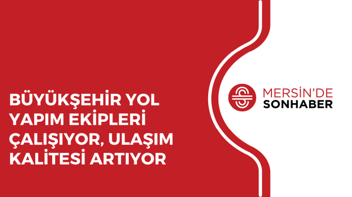 BÜYÜKŞEHİR YOL YAPIM EKİPLERİ ÇALIŞIYOR, ULAŞIM KALİTESİ ARTIYOR