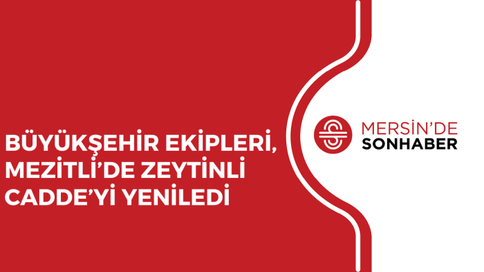 BÜYÜKŞEHİR EKİPLERİ, MEZİTLİ’DE ZEYTİNLİ CADDE’Yİ YENİLEDİ