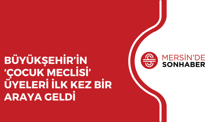 BÜYÜKŞEHİR’İN ‘ÇOCUK MECLİSİ’ ÜYELERİ İLK KEZ BİR ARAYA GELDİ