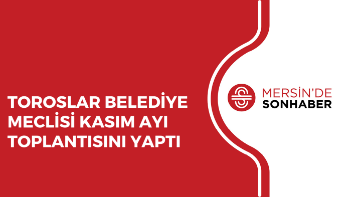 TOROSLAR BELEDİYE MECLİSİ KASIM AYI TOPLANTISINI YAPTI