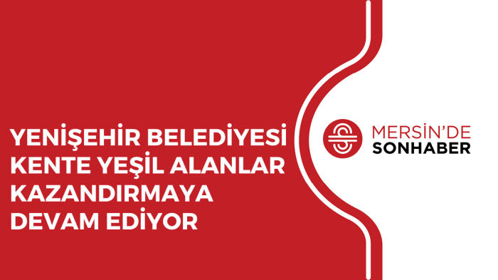 YENİŞEHİR BELEDİYESİ KENTE YEŞİL ALANLAR KAZANDIRMAYA DEVAM EDİYOR