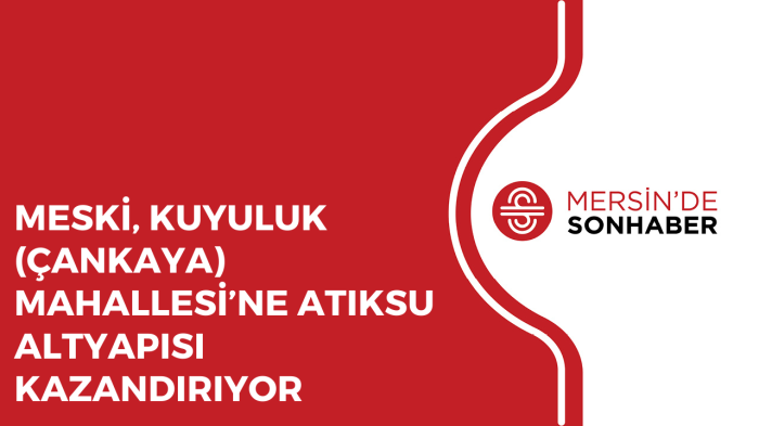 MESKİ, KUYULUK ÇANKAYA MAHALLESİ’NE ATIKSU ALTYAPISI KAZANDIRIYOR