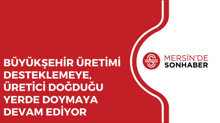 BÜYÜKŞEHİR ÜRETİMİ DESTEKLEMEYE, ÜRETİCİ DOĞDUĞU YERDE DOYMAYA DEVAM EDİYOR