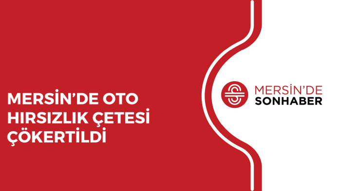 MERSİN’DE OTO HIRSIZLIK ÇETESİ ÇÖKERTİLDİ