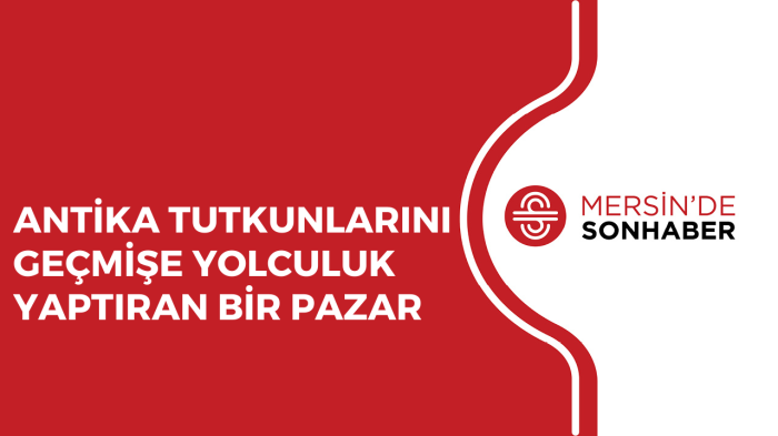 ANTİKA TUTKUNLARINI GEÇMİŞE YOLCULUK YAPTIRAN BİR PAZAR