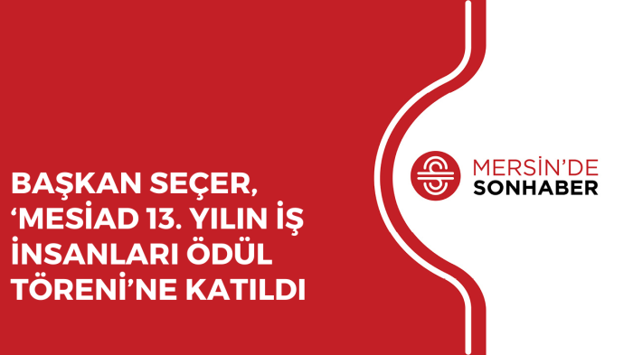 BAŞKAN SEÇER, ‘MESİAD 13 YILIN İŞ İNSANLARI ÖDÜL TÖRENİ’NE KATILDI