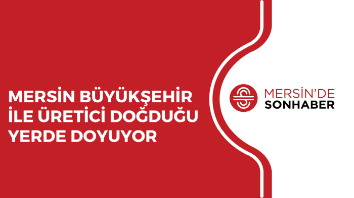 MERSİN BÜYÜKŞEHİR İLE ÜRETİCİ DOĞDUĞU YERDE DOYUYOR