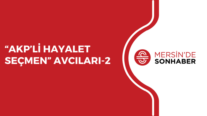 “AKP’Lİ HAYALET SEÇMEN” AVCILARI-2