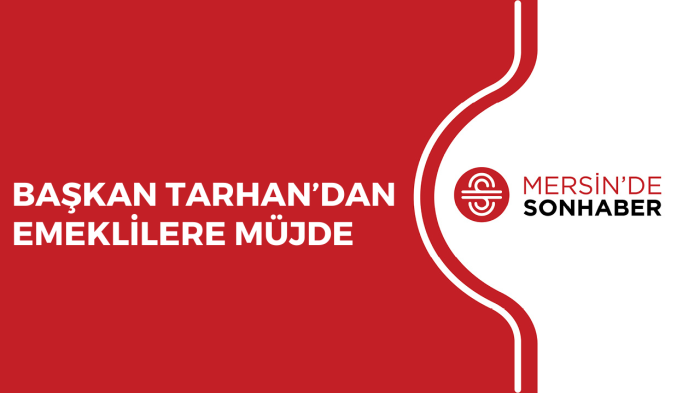 BAŞKAN TARHAN’DAN EMEKLİLERE MÜJDE