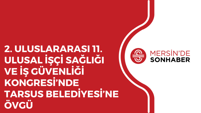 2. ULUSLARARASI 11. ULUSAL İŞÇİ SAĞLIĞI VE İŞ GÜVENLİĞİ KONGRESİ’NDE TARSUS BELEDİYESİ’NE ÖVGÜ