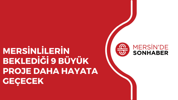 MERSİNLİLERİN BEKLEDİĞİ 9 BÜYÜK PROJE DAHA HAYATA GEÇECEK