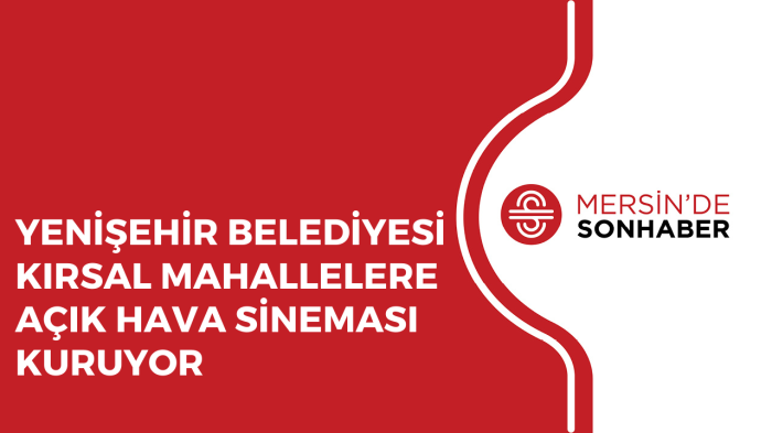 YENİŞEHİR BELEDİYESİ KIRSAL MAHALLELERE AÇIK HAVA SİNEMASI KURUYOR