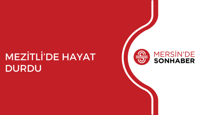 MEZİTLİ’DE HAYAT DURDU