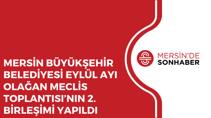 MERSİN BÜYÜKŞEHİR BELEDİYESİ EYLÜL AYI OLAĞAN MECLİS TOPLANTISI’NIN 2 BİRLEŞİMİ YAPILDI