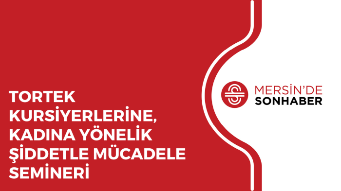 TORTEK KURSİYERLERİNE, KADINA YÖNELİK ŞİDDETLE MÜCADELE SEMİNERİ