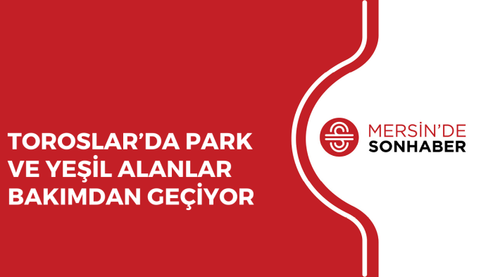 TOROSLAR’DA PARK VE YEŞİL ALANLAR BAKIMDAN GEÇİYOR